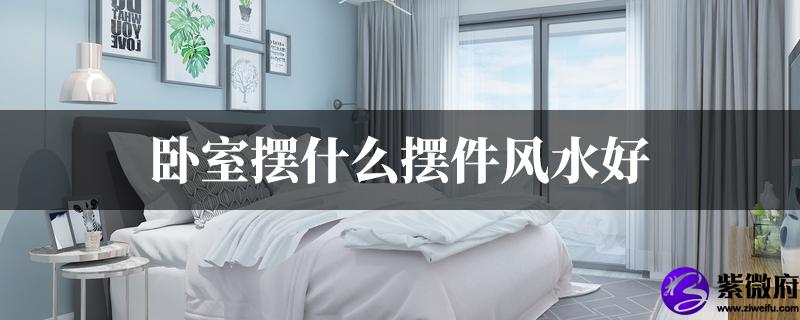 卧室摆什麽摆件风水好